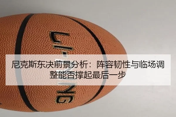 尼克斯东决前景分析：阵容韧性与临场调整能否撑起最后一步 | kaiyundianzi